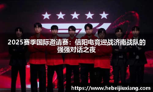 2025赛季国际邀请赛：信阳电竞迎战济南战队的强强对话之夜