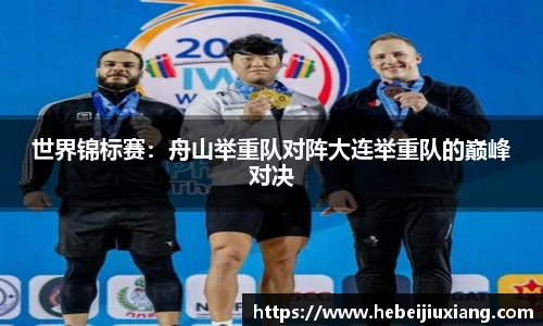 世界锦标赛：舟山举重队对阵大连举重队的巅峰对决