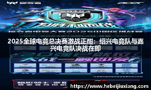 2025全球电竞总决赛激战正酣：绍兴电竞队与嘉兴电竞队决战在即