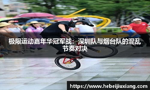 极限运动嘉年华冠军战：深圳队与烟台队的混乱节奏对决