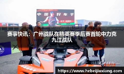 赛事快讯：广州战队在精英赛季后赛首轮中力克九江战队