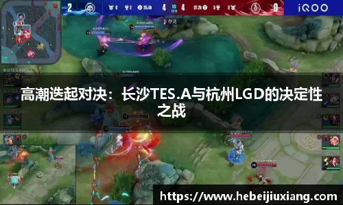 高潮迭起对决：长沙TES.A与杭州LGD的决定性之战