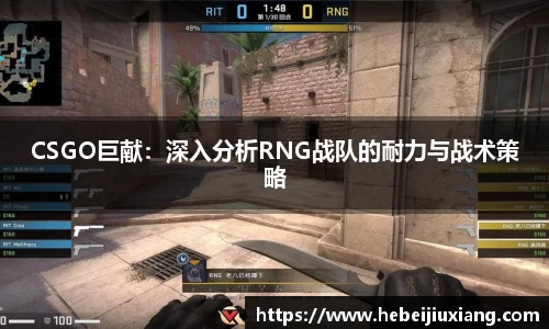 CSGO巨献：深入分析RNG战队的耐力与战术策略