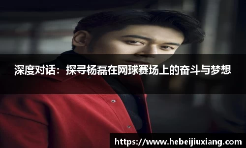 深度对话：探寻杨磊在网球赛场上的奋斗与梦想