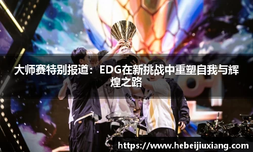 大师赛特别报道：EDG在新挑战中重塑自我与辉煌之路