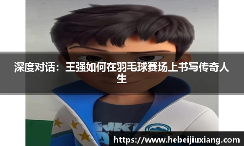 深度对话：王强如何在羽毛球赛场上书写传奇人生