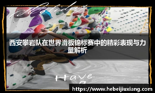 西安攀岩队在世界滑板锦标赛中的精彩表现与力量解析
