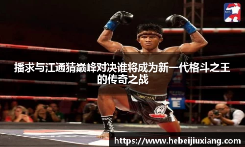 播求与江通猜巅峰对决谁将成为新一代格斗之王的传奇之战
