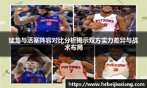 猛龙与活塞阵容对比分析揭示双方实力差异与战术布局